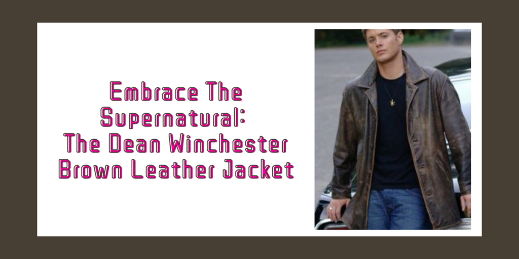 Embrace The Supernatural The Dean Winchester Brown Leather Jacket