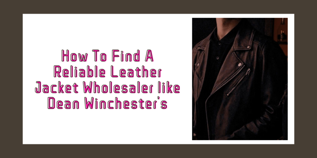 How To Find A Reliable Leather Jacket Wholesaler like Dean Winchester's