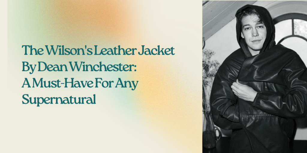 The Wilson's Leather Jacket By Dean Winchester A Must-Have For Any Supernatural