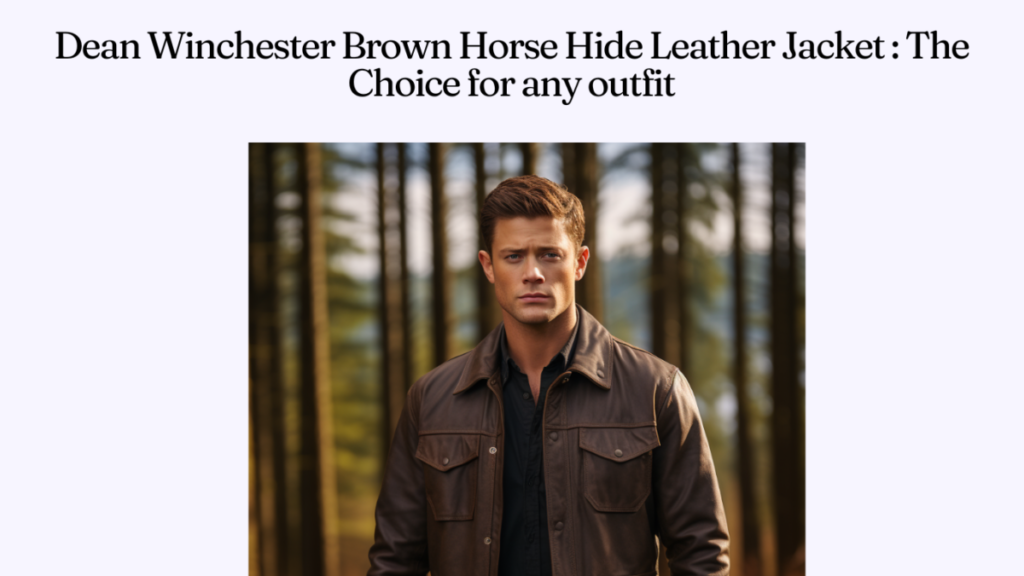 Dean Winchester Brown Horse Hide Leather Jacket : The Choice for any outfit
