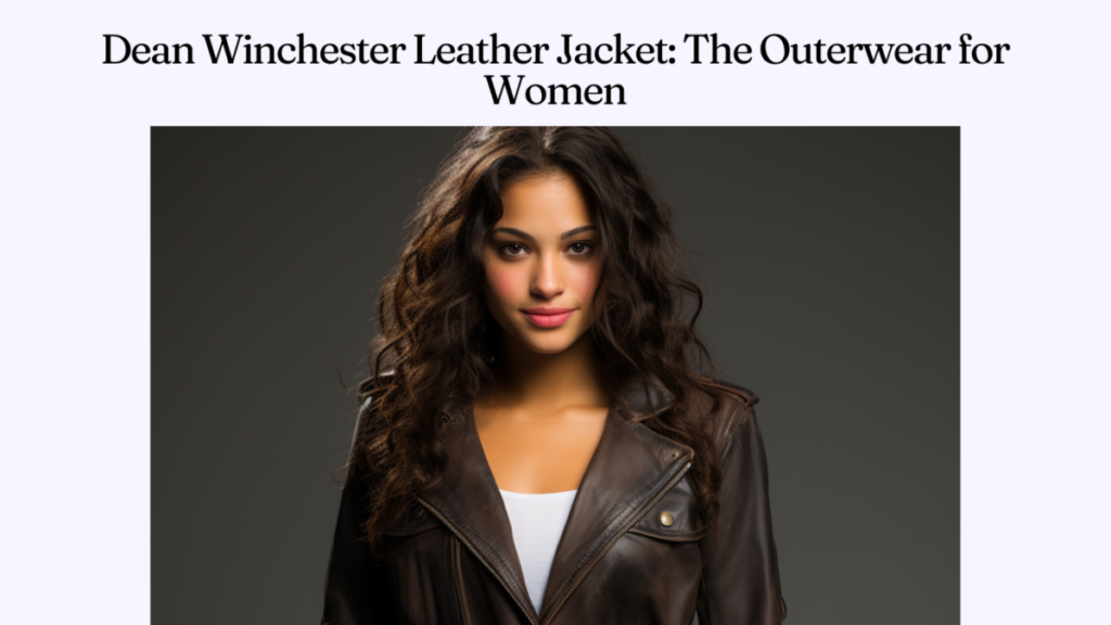 Dean Winchester Leather Jacket: The Outerwear for Women